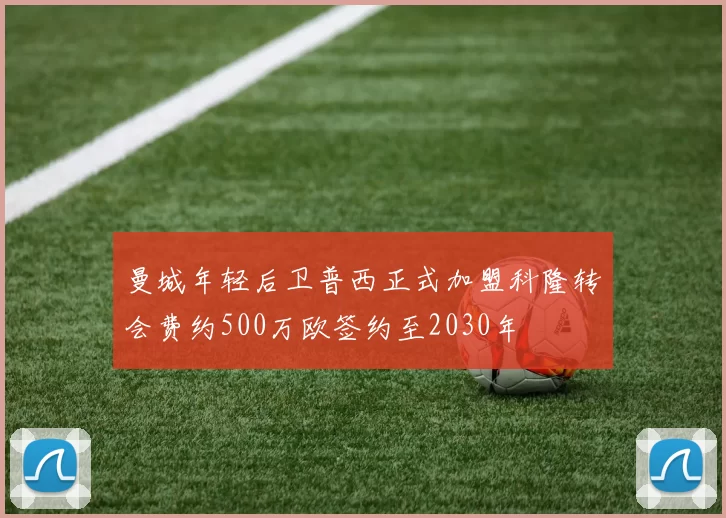 曼城年轻后卫普西正式加盟科隆转会费约500万欧签约至2030年