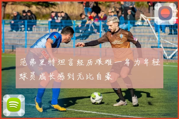 范弗里特坦言经历艰难一年为年轻球员成长感到无比自豪