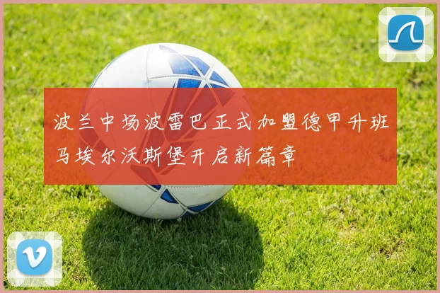 波兰中场波雷巴正式加盟德甲升班马埃尔沃斯堡开启新篇章