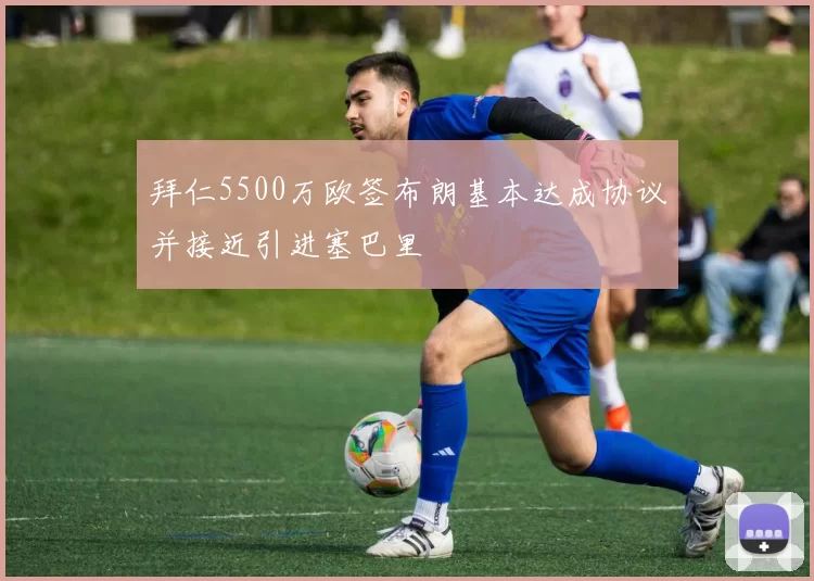 拜仁5500万欧签布朗基本达成协议并接近引进塞巴里